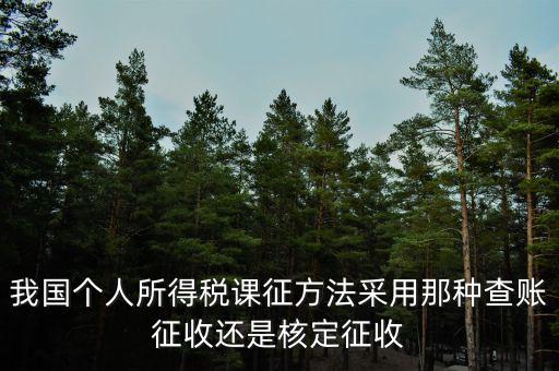 我國(guó)個(gè)人所得稅課征方法采用那種查賬征收還是核定征收