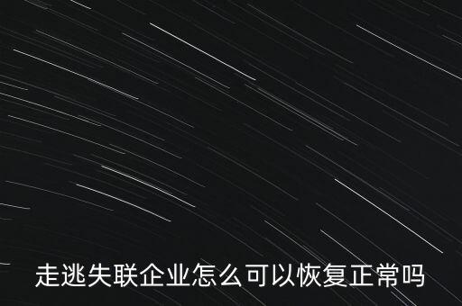 什么企業(yè)是走逃 失聯(lián) 企業(yè)，走逃失聯(lián)企業(yè)怎么可以恢復(fù)正常嗎