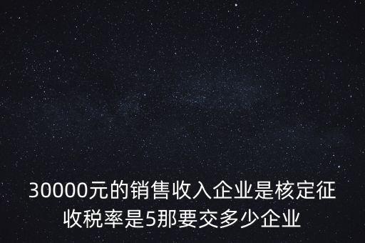 30000元的銷售收入企業(yè)是核定征收稅率是5那要交多少企業(yè)