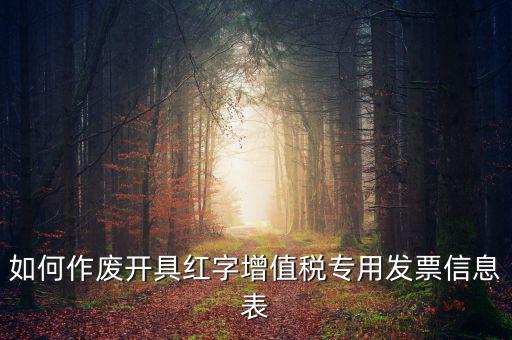 開具紅字信息表撤銷需要什么，如何作廢開具紅字增值稅專用發(fā)票信息表