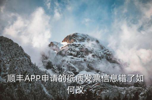 順豐APP申請的紙質(zhì)發(fā)票信息錯了如何改