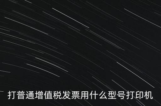 打普通增值稅發(fā)票用什么型號打印機(jī)