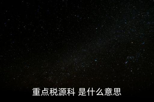 重點稅源科 是什么意思