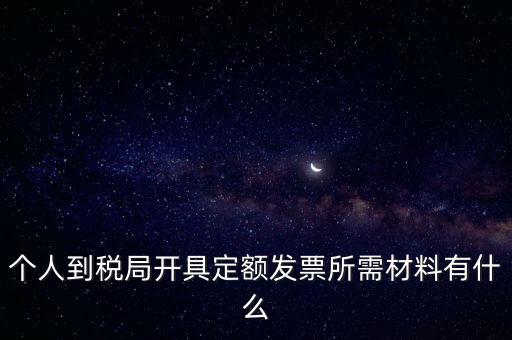 個人到稅局開具定額發(fā)票所需材料有什么