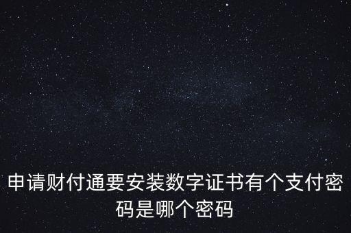 申請財付通要安裝數字證書有個支付密碼是哪個密碼