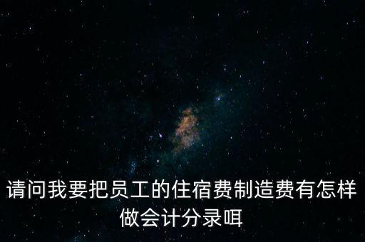 請問我要把員工的住宿費(fèi)制造費(fèi)有怎樣做會計分錄咡