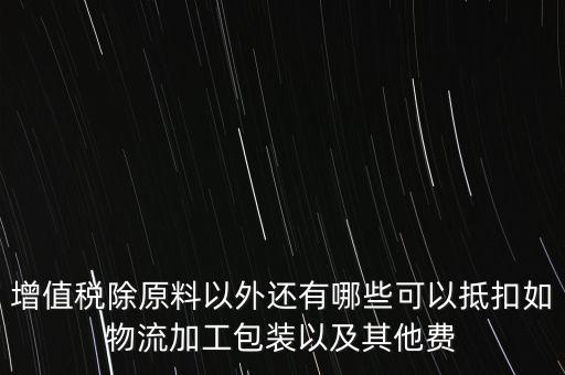 增值稅除原料以外還有哪些可以抵扣如物流加工包裝以及其他費