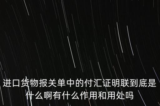 進口貨物報關單中的付匯證明聯(lián)到底是什么啊有什么作用和用處嗎