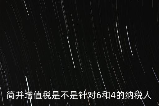 什么是簡并增值稅征收率，簡并增值稅是不是針對6和4的納稅人