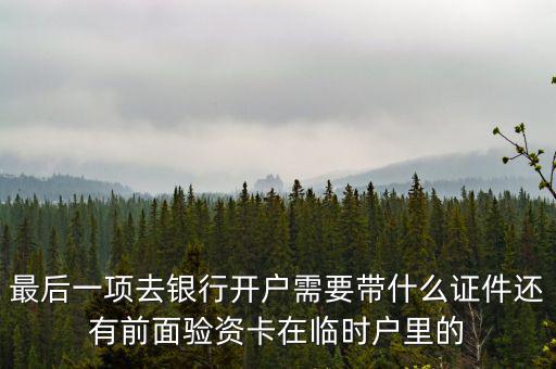 最后一項去銀行開戶需要帶什么證件還有前面驗資卡在臨時戶里的