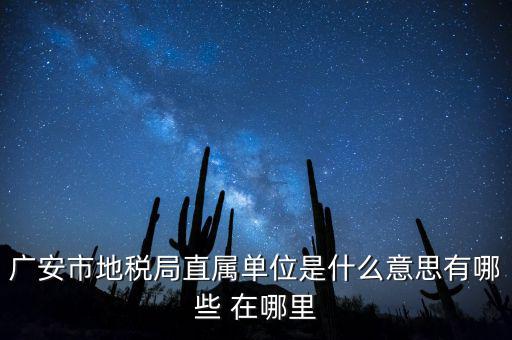 地稅局直屬局什么意思，廣安市地稅局直屬單位是什么意思有哪些 在哪里