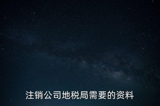 地稅稅務(wù)注銷需要什么資料，注銷公司地稅局需要的資料