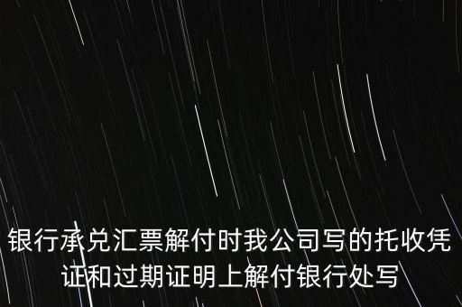 銀行承兌匯票解付時我公司寫的托收憑證和過期證明上解付銀行處寫