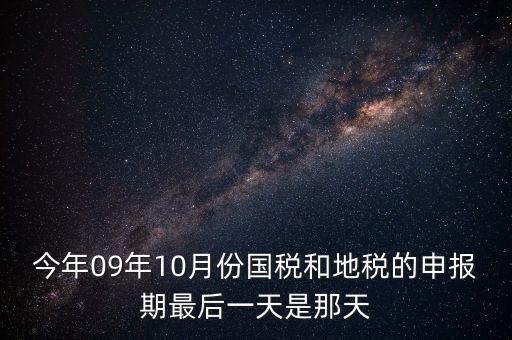 今年09年10月份國稅和地稅的申報(bào)期最后一天是那天