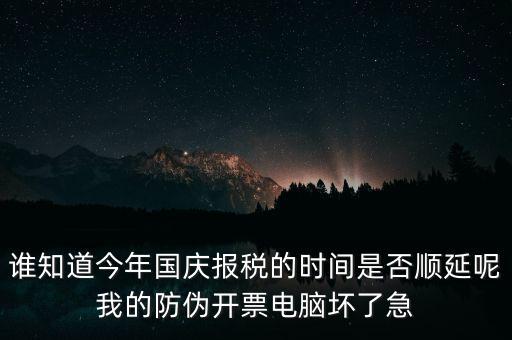 誰知道今年國慶報稅的時間是否順延呢我的防偽開票電腦壞了急