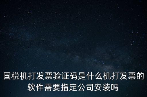 國稅機打發(fā)票驗證碼是什么機打發(fā)票的軟件需要指定公司安裝嗎