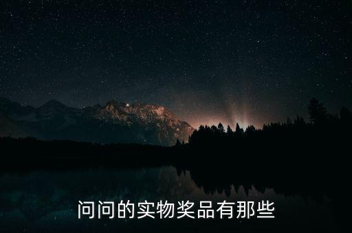 公司實(shí)物獎勵什么，問問的實(shí)物獎品有那些