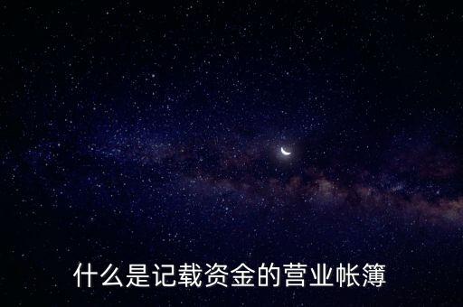 什么是記載資金的營業(yè)帳簿