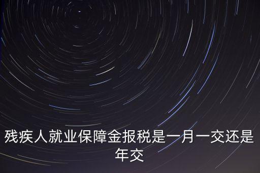 殘障金每年什么時(shí)候交，公司是不是每年都要交殘保金的繳納時(shí)間是什么時(shí)候謝謝