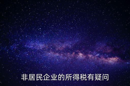 非居民企業(yè)是什么意思，誰(shuí)能解釋下企業(yè)所得稅非居民納稅這段話