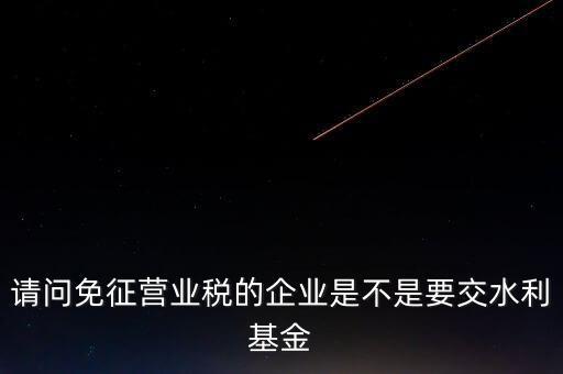 什么樣的企業(yè)需要繳水利基金，請(qǐng)問(wèn)外資企業(yè)要交水利基金嗎