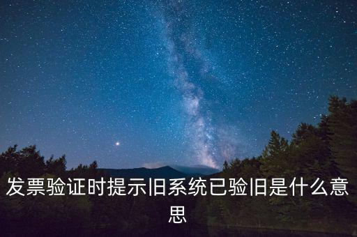 卷式發(fā)票驗舊要帶什么意思，發(fā)票驗證時提示舊系統(tǒng)已驗舊是什么意思