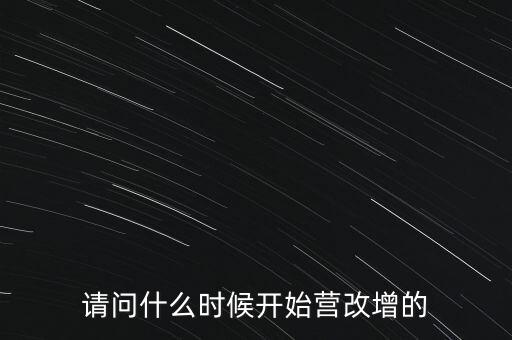 請(qǐng)問什么時(shí)候開始營(yíng)改增的