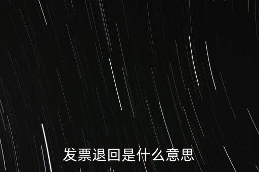 為什么出現(xiàn)退回發(fā)票，發(fā)票退回是什么意思