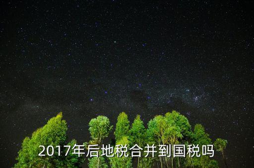 2017年后地稅合并到國稅嗎