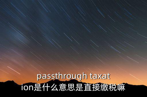 passthrough taxation是什么意思是直接繳稅嘛