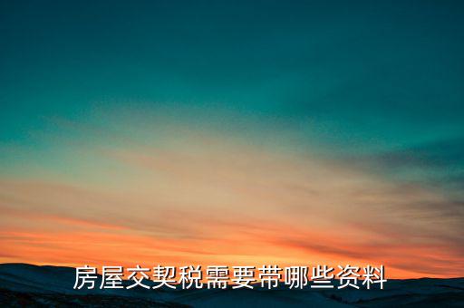 辦期稅需要準(zhǔn)備什么資料，辦房契稅需要什么手續(xù)