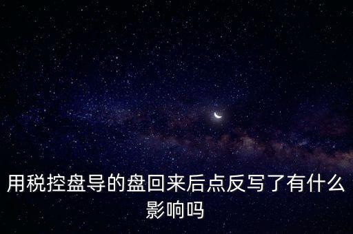 用稅控盤導(dǎo)的盤回來后點反寫了有什么影響嗎