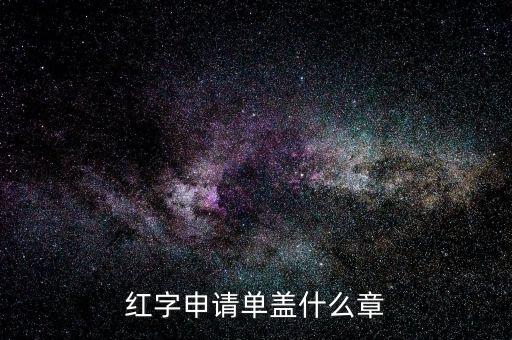 紅字發(fā)票申請單上蓋什么章，紅字申請單蓋什么章