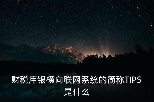 財稅庫銀橫向聯(lián)網(wǎng)系統(tǒng)的簡稱TIPS是什么