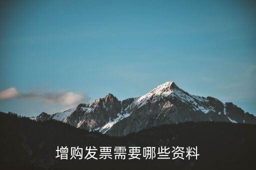 增領(lǐng)發(fā)票需要帶什么資料，增購發(fā)票需要哪些資料