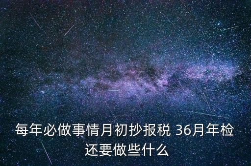 什么事抄報(bào)稅，每年必做事情月初抄報(bào)稅 36月年檢 還要做些什么