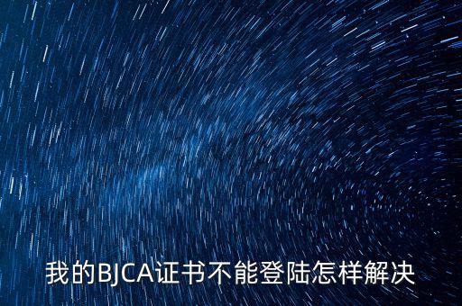 我的BJCA證書(shū)不能登陸怎樣解決