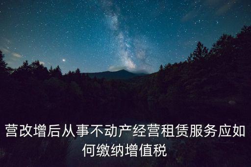 營改增后處置不動產(chǎn)交什么稅，營改增后不動產(chǎn)租賃交什么稅