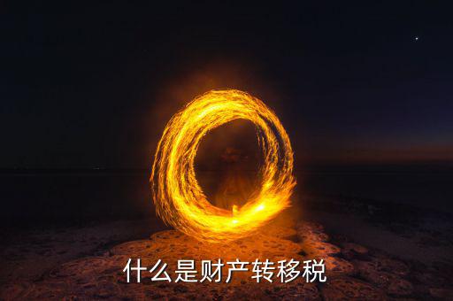 什么是財(cái)產(chǎn)轉(zhuǎn)移稅，兄弟姐妹之間的財(cái)產(chǎn)轉(zhuǎn)移要繳什么稅