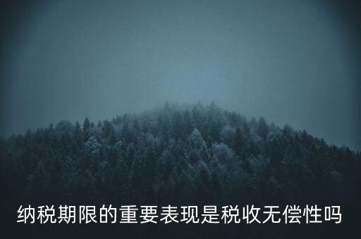 納稅期限期是稅收什么在時(shí)間上的表現(xiàn)，納稅期限體現(xiàn)了稅收的什么性