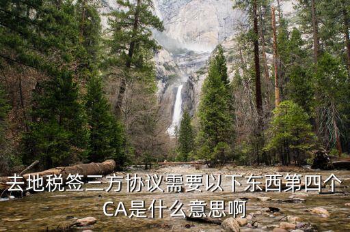 去地稅簽三方協(xié)議需要以下東西第四個CA是什么意思啊