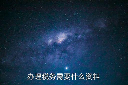 辦稅需要帶什么手續(xù)，交稅需要帶什么手續(xù)嗎