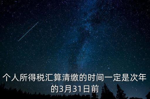 個人所得稅匯算清繳的時間一定是次年的3月31日前