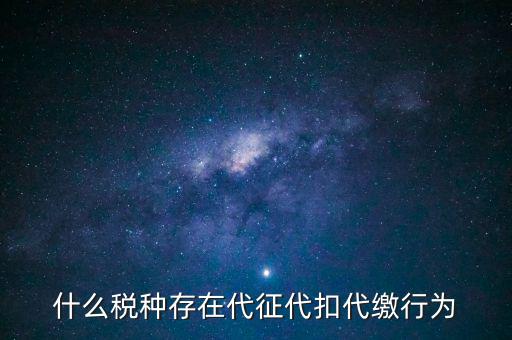 什么稅種存在代征代扣代繳行為