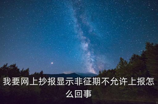 我要網(wǎng)上抄報顯示非征期不允許上報怎么回事