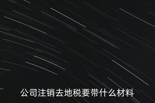 公司注銷(xiāo)去地稅要帶什么材料