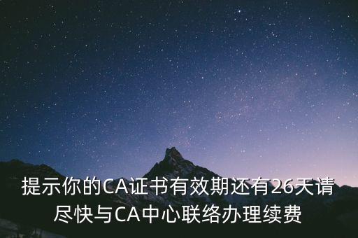 湖北ca證書過期續(xù)費什么意思，提示你的CA證書有效期還有26天請盡快與CA中心聯(lián)絡(luò)辦理續(xù)費