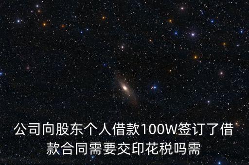 公司向股東個(gè)人借款100W簽訂了借款合同需要交印花稅嗎需