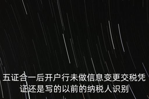 五證合一后開戶行未做信息變更交稅憑證還是寫的以前的納稅人識(shí)別