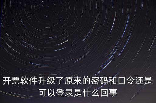 開票軟件升級(jí)了原來(lái)的密碼和口令還是可以登錄是什么回事